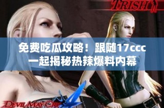 免费吃瓜攻略！跟随17ccc一起揭秘热辣爆料内幕