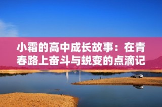 小霜的高中成长故事：在青春路上奋斗与蜕变的点滴记录