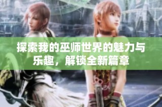 探索我的巫师世界的魅力与乐趣，解锁全新篇章