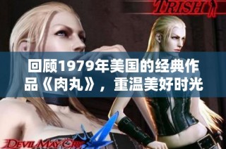 回顾1979年美国的经典作品《肉丸》，重温美好时光