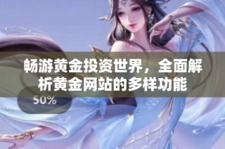 畅游黄金投资世界，全面解析黄金网站的多样功能