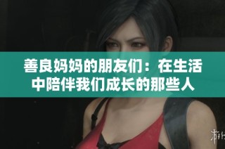 善良妈妈的朋友们：在生活中陪伴我们成长的那些人