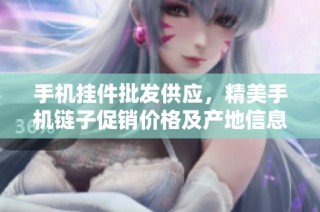 手机挂件批发供应，精美手机链子促销价格及产地信息解析