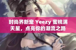时尚界新宠 Yeezy 蜜桃满天星，点亮你的潮流之路