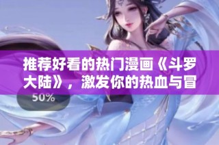 推荐好看的热门漫画《斗罗大陆》，激发你的热血与冒险精神