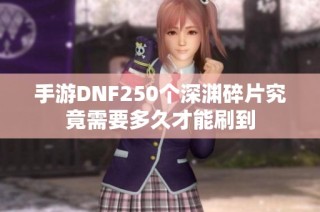 手游DNF250个深渊碎片究竟需要多久才能刷到
