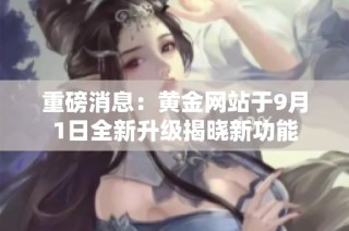 重磅消息：黄金网站于9月1日全新升级揭晓新功能