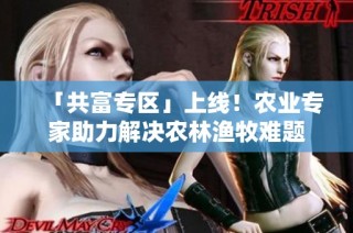 「共富专区」上线！农业专家助力解决农林渔牧难题
