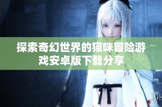 探索奇幻世界的猫咪冒险游戏安卓版下载分享