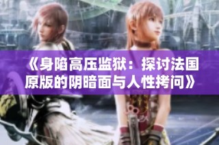 《身陷高压监狱：探讨法国原版的阴暗面与人性拷问》