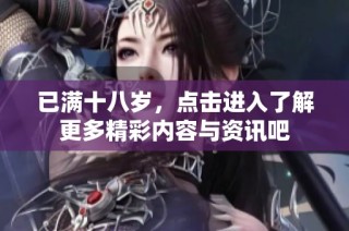 已满十八岁，点击进入了解更多精彩内容与资讯吧