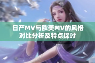 日产MV与欧美MV的风格对比分析及特点探讨