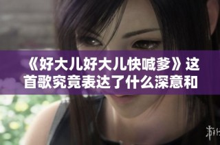 《好大儿好大儿快喊爹》这首歌究竟表达了什么深意和情感？