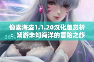 像素海盗1.1.20汉化版赏析：畅游未知海洋的冒险之旅