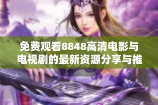 免费观看8848高清电影与电视剧的最新资源分享与推荐