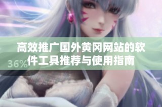 高效推广国外黄冈网站的软件工具推荐与使用指南