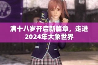 满十八岁开启新篇章，走进2024年大象世界