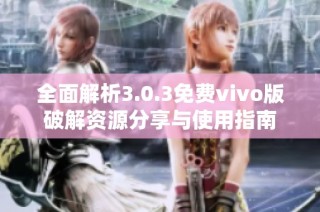全面解析3.0.3免费vivo版破解资源分享与使用指南