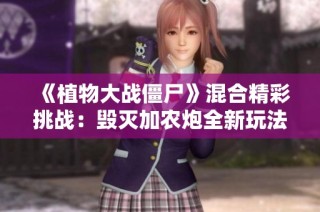 《植物大战僵尸》混合精彩挑战：毁灭加农炮全新玩法解析