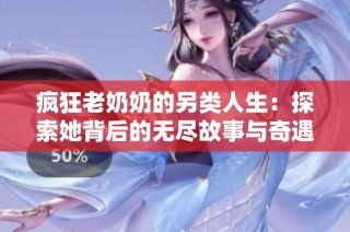 疯狂老奶奶的另类人生：探索她背后的无尽故事与奇遇