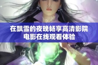 在飘雪的夜晚畅享高清影院电影在线观看体验
