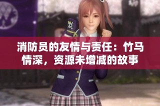 消防员的友情与责任：竹马情深，资源未增减的故事