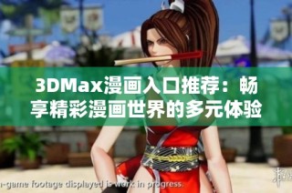 3DMax漫画入口推荐：畅享精彩漫画世界的多元体验