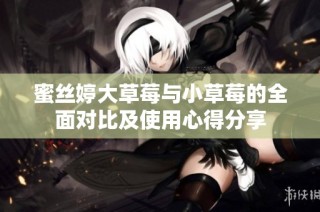 蜜丝婷大草莓与小草莓的全面对比及使用心得分享