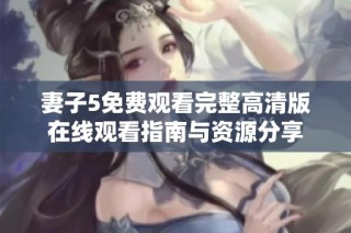 妻子5免费观看完整高清版在线观看指南与资源分享