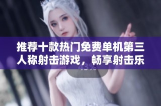 推荐十款热门免费单机第三人称射击游戏，畅享射击乐趣