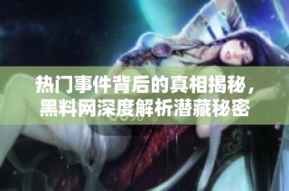 热门事件背后的真相揭秘，黑料网深度解析潜藏秘密