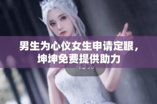 男生为心仪女生申请定眼，坤坤免费提供助力