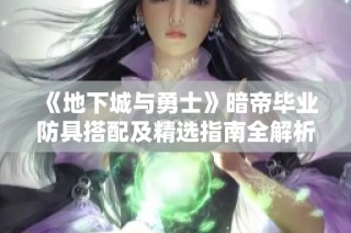 《地下城与勇士》暗帝毕业防具搭配及精选指南全解析
