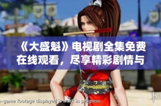 《大盛魁》电视剧全集免费在线观看，尽享精彩剧情与经典演绎