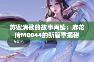 苏蜜清歌的故事再续：麻花传M0044的新篇章揭秘