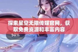 探索星空无限传媒官网，获取免费资源和丰富内容