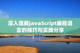 深入理解JavaScript编程语言的技巧与实践分享