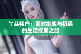 丫头牦户：面对挑战与机遇的生活探索之旅