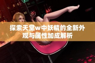 探索天堂w中妖精的全新外观与属性加成解析