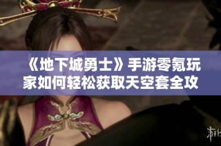 《地下城勇士》手游零氪玩家如何轻松获取天空套全攻略分享
