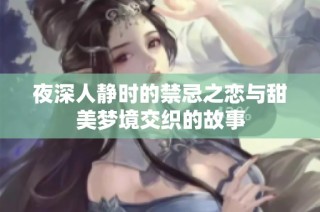 夜深人静时的禁忌之恋与甜美梦境交织的故事