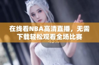 在线看NBA高清直播，无需下载轻松观看全场比赛