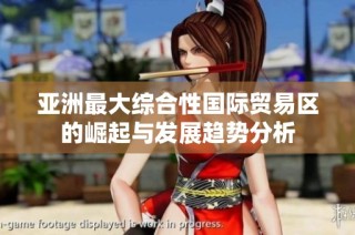 亚洲最大综合性国际贸易区的崛起与发展趋势分析