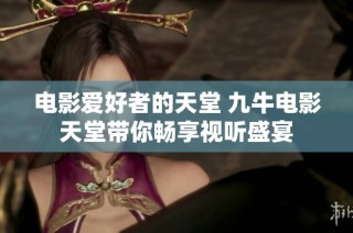 电影爱好者的天堂 九牛电影天堂带你畅享视听盛宴