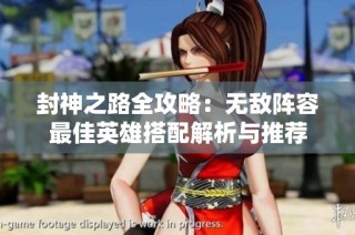 封神之路全攻略：无敌阵容最佳英雄搭配解析与推荐