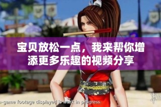 宝贝放松一点，我来帮你增添更多乐趣的视频分享