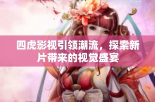 四虎影视引领潮流，探索新片带来的视觉盛宴