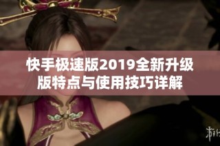 快手极速版2019全新升级版特点与使用技巧详解