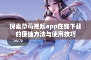 探索草莓视频app在线下载的便捷方法与使用技巧