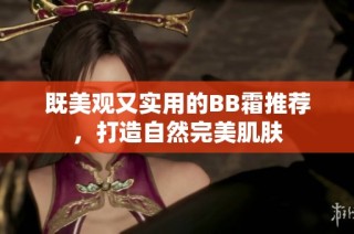 既美观又实用的BB霜推荐，打造自然完美肌肤